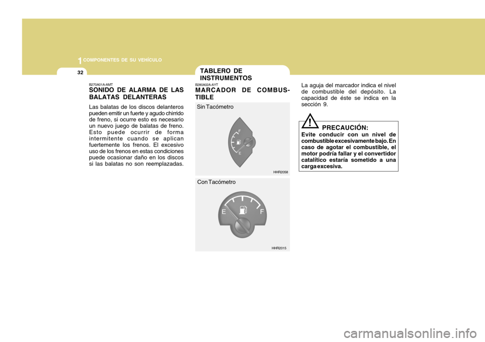 Hyundai H-100 Truck 2011 Manual del propietario (in Spanish) 1COMPONENTES DE SU VEHÍCULO
32TABLERO DE INSTRUMENTOS
B280A02A-AYT MARCADOR DE COMBUS-
TIBLE La aguja del marcador indica el nivel
de combustible del depósito. La capacidad de éste se indica en la Hyundai H-100 Truck 2011 Manual del propietario (in Spanish) 1COMPONENTES DE SU VEHÍCULO
32TABLERO DE INSTRUMENTOS
B280A02A-AYT MARCADOR DE COMBUS-
TIBLE La aguja del marcador indica el nivel
de combustible del depósito. La capacidad de éste se indica en la