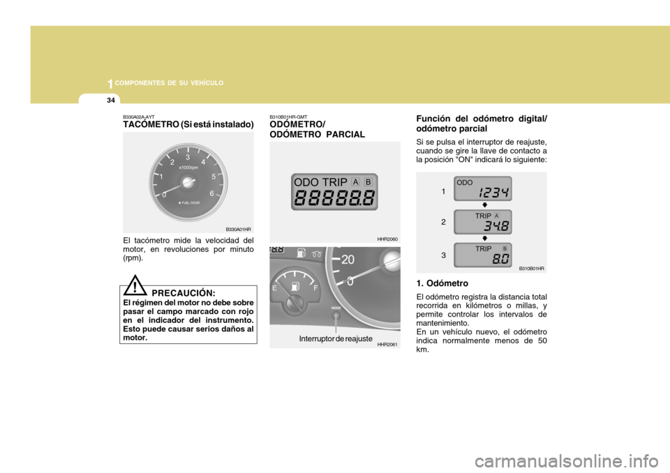 Hyundai H-100 Truck 2011 Manual del propietario (in Spanish) 1COMPONENTES DE SU VEHÍCULO
34
B330A01HR B310B01HR-GMT ODÓMETRO/ ODÓMETRO PARCIAL
Función del odómetro digital/ odómetro parcial
Si se pulsa el interruptor de reajuste, cuando se gire la llave d Hyundai H-100 Truck 2011 Manual del propietario (in Spanish) 1COMPONENTES DE SU VEHÍCULO
34
B330A01HR B310B01HR-GMT ODÓMETRO/ ODÓMETRO PARCIAL
Función del odómetro digital/ odómetro parcial
Si se pulsa el interruptor de reajuste, cuando se gire la llave d