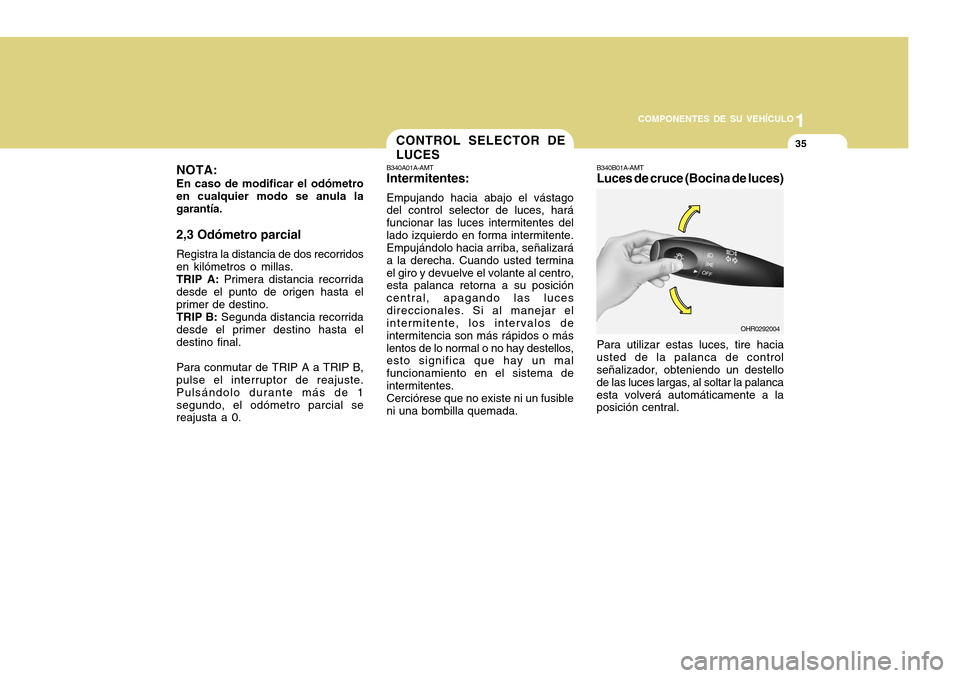 Hyundai H-100 Truck 2011 Manual del propietario (in Spanish) 1
COMPONENTES DE SU VEHÍCULO
35CONTROL SELECTOR DE LUCES
NOTA: En caso de modificar el odómetro en cualquier modo se anula lagarantía. 2,3 Odómetro parcial Registra la distancia de dos recorridos Hyundai H-100 Truck 2011 Manual del propietario (in Spanish) 1
COMPONENTES DE SU VEHÍCULO
35CONTROL SELECTOR DE LUCES
NOTA: En caso de modificar el odómetro en cualquier modo se anula lagarantía. 2,3 Odómetro parcial Registra la distancia de dos recorridos