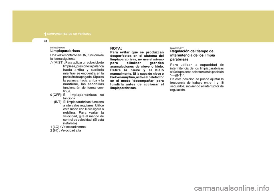 Hyundai H-100 Truck 2011 Manual del propietario (in Spanish) 1COMPONENTES DE SU VEHÍCULO
38
B350C02O-AYT Regulación del tiempo de intermitencia de los limpia parabrisas Para utilizar la capacidad de intermitencia de los limpiaparabrisas sitúe la palanca sele Hyundai H-100 Truck 2011 Manual del propietario (in Spanish) 1COMPONENTES DE SU VEHÍCULO
38
B350C02O-AYT Regulación del tiempo de intermitencia de los limpia parabrisas Para utilizar la capacidad de intermitencia de los limpiaparabrisas sitúe la palanca sele