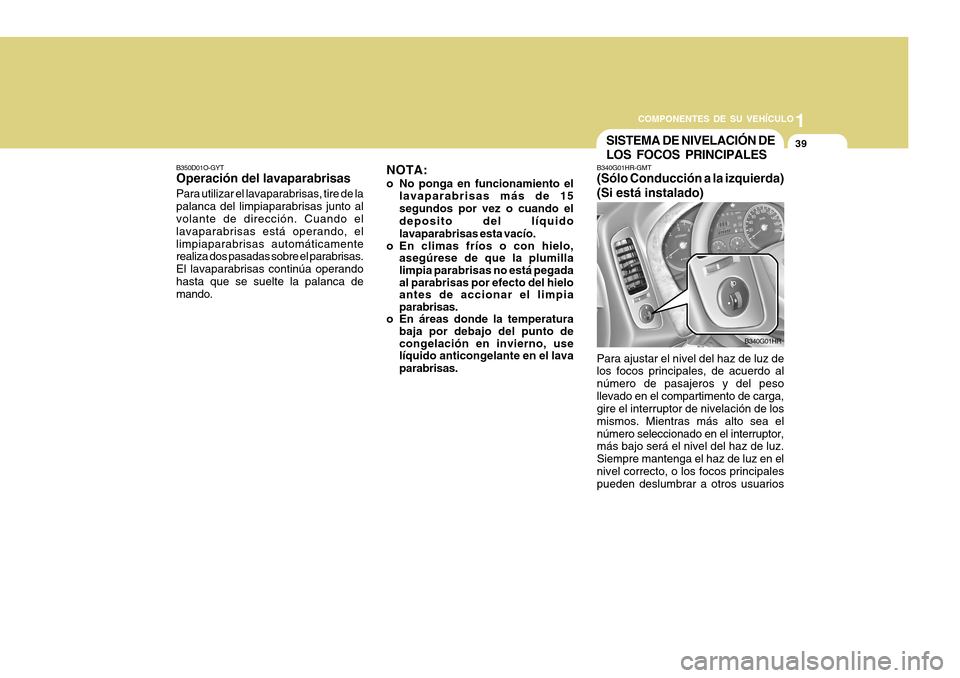 Hyundai H-100 Truck 2011 Manual del propietario (in Spanish) 1
COMPONENTES DE SU VEHÍCULO
39
B350D01O-GYT Operación del lavaparabrisas Para utilizar el lavaparabrisas, tire de la palanca del limpiaparabrisas junto al volante de dirección. Cuando el lavaparab Hyundai H-100 Truck 2011 Manual del propietario (in Spanish) 1
COMPONENTES DE SU VEHÍCULO
39
B350D01O-GYT Operación del lavaparabrisas Para utilizar el lavaparabrisas, tire de la palanca del limpiaparabrisas junto al volante de dirección. Cuando el lavaparab