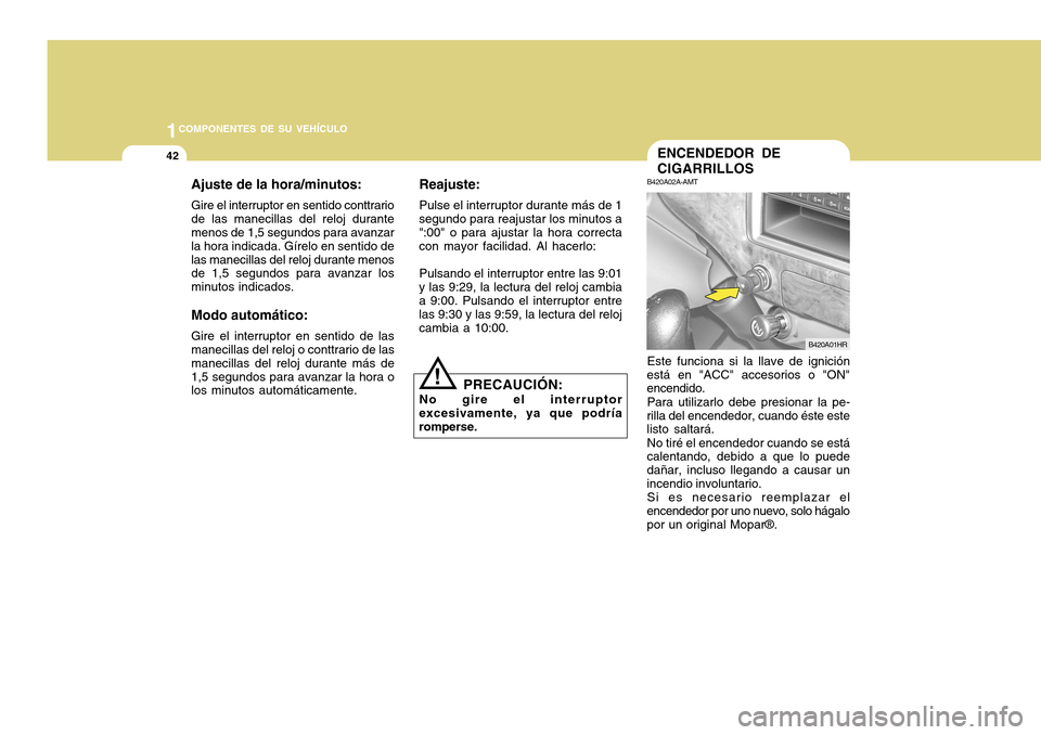 Hyundai H-100 Truck 2011 Manual del propietario (in Spanish) 1COMPONENTES DE SU VEHÍCULO
42ENCENDEDOR DE CIGARRILLOS
B420A02A-AMT Este funciona si la llave de ignición
está en "ACC" accesorios o "ON" encendido.
Para utilizarlo debe presionar la pe-
rilla del Hyundai H-100 Truck 2011 Manual del propietario (in Spanish) 1COMPONENTES DE SU VEHÍCULO
42ENCENDEDOR DE CIGARRILLOS
B420A02A-AMT Este funciona si la llave de ignición
está en "ACC" accesorios o "ON" encendido.
Para utilizarlo debe presionar la pe-
rilla del