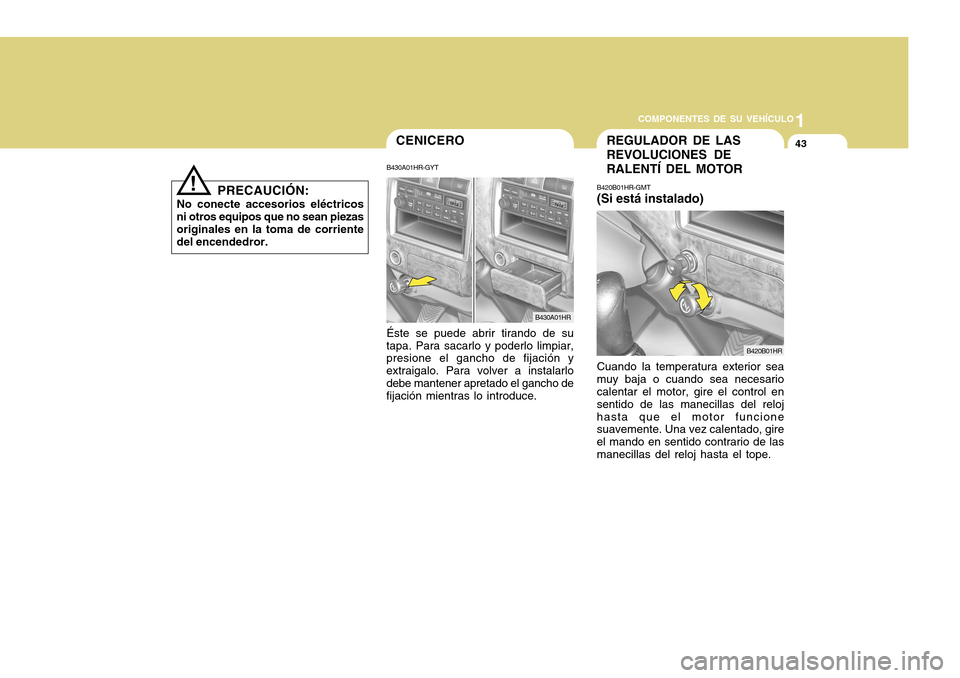 Hyundai H-100 Truck 2011 Manual del propietario (in Spanish) 1
COMPONENTES DE SU VEHÍCULO
43
PRECAUCIÓN:
No conecte accesorios eléctricos ni otros equipos que no sean piezasoriginales en la toma de corriente del encendedror.
!
CENICERO
B430A01HR-GYT Éste se Hyundai H-100 Truck 2011 Manual del propietario (in Spanish) 1
COMPONENTES DE SU VEHÍCULO
43
PRECAUCIÓN:
No conecte accesorios eléctricos ni otros equipos que no sean piezasoriginales en la toma de corriente del encendedror.
!
CENICERO
B430A01HR-GYT Éste se