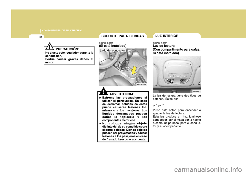 Hyundai H-100 Truck 2011 Manual del propietario (in Spanish) 1COMPONENTES DE SU VEHÍCULO
44SOPORTE PARA BEBIDASLUZ INTERIOR
HHR2072
B450A02HR-GMT (Si está instalado)
B450A01HR
Lado del conductor
!ADVERTENCIA:
o Extreme las precauciones al utilizar el portavas Hyundai H-100 Truck 2011 Manual del propietario (in Spanish) 1COMPONENTES DE SU VEHÍCULO
44SOPORTE PARA BEBIDASLUZ INTERIOR
HHR2072
B450A02HR-GMT (Si está instalado)
B450A01HR
Lado del conductor
!ADVERTENCIA:
o Extreme las precauciones al utilizar el portavas