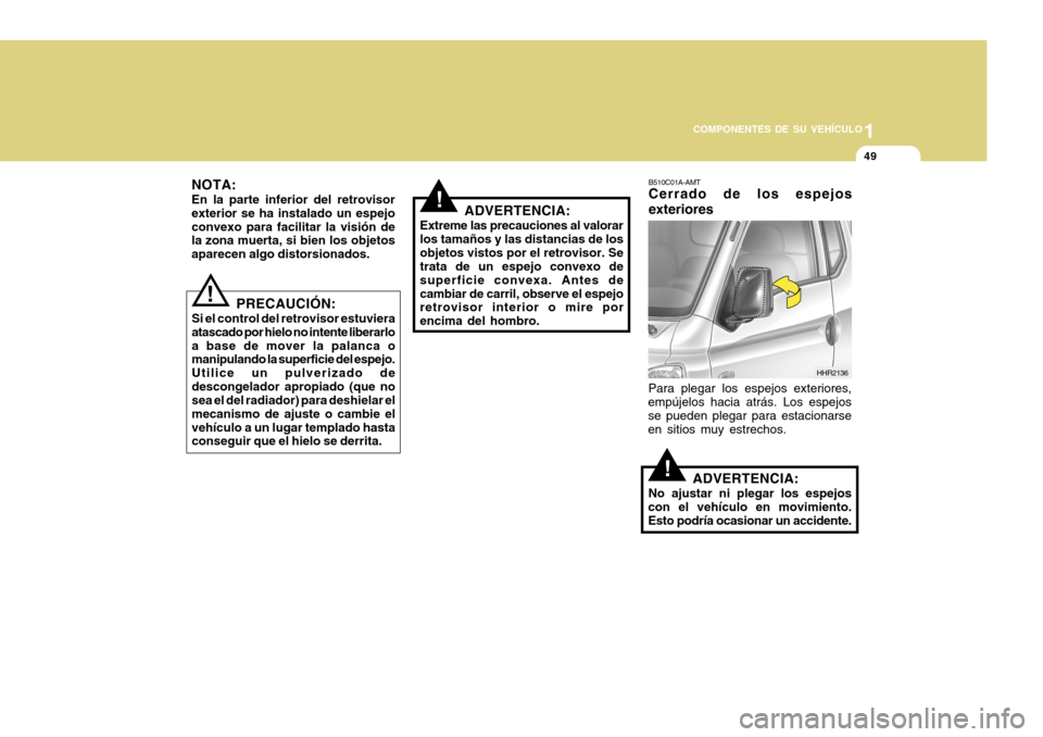 Hyundai H-100 Truck 2011 Manual del propietario (in Spanish) 1
COMPONENTES DE SU VEHÍCULO
49
NOTA: En la parte inferior del retrovisor exterior se ha instalado un espejoconvexo para facilitar la visión de la zona muerta, si bien los objetos aparecen algo dist Hyundai H-100 Truck 2011 Manual del propietario (in Spanish) 1
COMPONENTES DE SU VEHÍCULO
49
NOTA: En la parte inferior del retrovisor exterior se ha instalado un espejoconvexo para facilitar la visión de la zona muerta, si bien los objetos aparecen algo dist