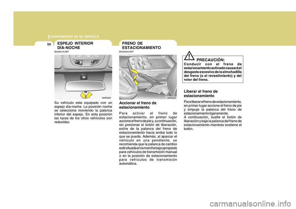 Hyundai H-100 Truck 2011 Manual del propietario (in Spanish) 1COMPONENTES DE SU VEHÍCULO
50FRENO DE ESTACIONAMIENTO
B530A02A-AMT
Accionar el freno deestacionamiento Para activar el freno de estacionamiento, en primer lugar accione el freno de pie y, a continua Hyundai H-100 Truck 2011 Manual del propietario (in Spanish) 1COMPONENTES DE SU VEHÍCULO
50FRENO DE ESTACIONAMIENTO
B530A02A-AMT
Accionar el freno deestacionamiento Para activar el freno de estacionamiento, en primer lugar accione el freno de pie y, a continua