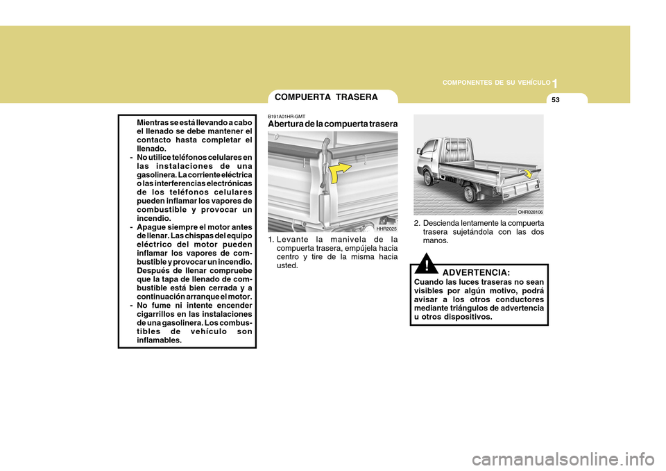 Hyundai H-100 Truck 2011 Manual del propietario (in Spanish) 1
COMPONENTES DE SU VEHÍCULO
53
Mientras se está llevando a cabo el llenado se debe mantener el contacto hasta completar elllenado.
- No utilice teléfonos celulares en
las instalaciones de unagasol Hyundai H-100 Truck 2011 Manual del propietario (in Spanish) 1
COMPONENTES DE SU VEHÍCULO
53
Mientras se está llevando a cabo el llenado se debe mantener el contacto hasta completar elllenado.
- No utilice teléfonos celulares en
las instalaciones de unagasol
