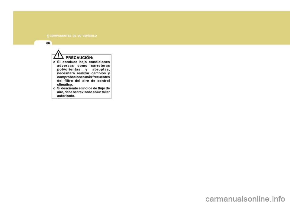 Hyundai H-100 Truck 2011 Manual del propietario (in Spanish) 1COMPONENTES DE SU VEHÍCULO
68
!
PRECAUCIÓN:
o Si conduce bajo condiciones adversas como carreteras polvorientas y abruptas,necesitará realizar cambios y comprobaciones más frecuentes del filtro d Hyundai H-100 Truck 2011 Manual del propietario (in Spanish) 1COMPONENTES DE SU VEHÍCULO
68
!
PRECAUCIÓN:
o Si conduce bajo condiciones adversas como carreteras polvorientas y abruptas,necesitará realizar cambios y comprobaciones más frecuentes del filtro d