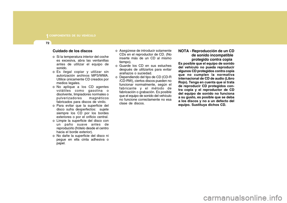 Hyundai H-100 Truck 2011  Manual del propietario (in Spanish) 1COMPONENTES DE SU VEHÍCULO
72
Cuidado de los discos
o Si la temperatura interior del coche es excesiva, abra las ventanillas antes de utilizar el equipo de sonido.
o Es ilegal copiar y utilizar sin 