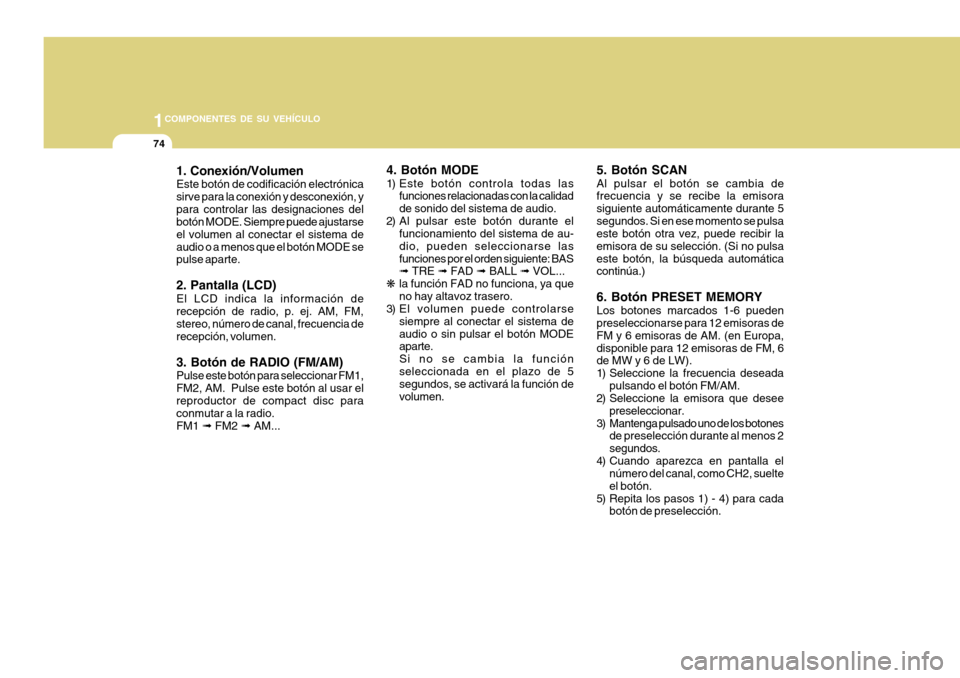 Hyundai H-100 Truck 2011  Manual del propietario (in Spanish) 1COMPONENTES DE SU VEHÍCULO
74
1. Conexión/Volumen Este botón de codificación electrónica sirve para la conexión y desconexión, ypara controlar las designaciones del botón MODE. Siempre puede 