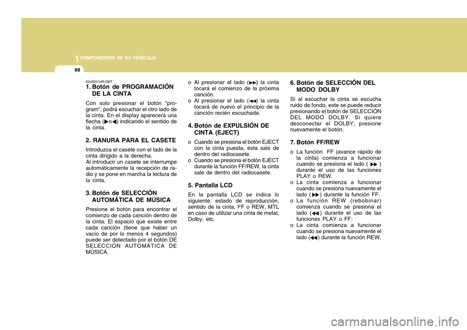 Hyundai H-100 Truck 2011 Manual del propietario (in Spanish) 1COMPONENTES DE SU VEHÍCULO
88
K240D01HR-GMT
1. Botón de PROGRAMACIÓNDE LA CINTA
Con solo presionar el botón "pro- gram", podrá escuchar el otro lado de la cinta. En el display aparecerá una fl Hyundai H-100 Truck 2011 Manual del propietario (in Spanish) 1COMPONENTES DE SU VEHÍCULO
88
K240D01HR-GMT
1. Botón de PROGRAMACIÓNDE LA CINTA
Con solo presionar el botón "pro- gram", podrá escuchar el otro lado de la cinta. En el display aparecerá una fl