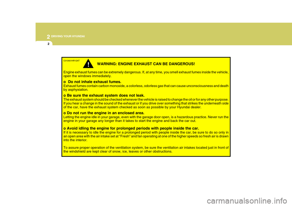 Hyundai H-100 Truck 2010 Owners Manuals 2 DRIVING YOUR HYUNDAI
2
C010A01HR-GAT
WARNING: ENGINE EXHAUST CAN BE DANGEROUS!
Engine exhaust fumes can be extremely dangerous. If, at any time, you smell exhaust fumes inside the vehicle, open the Hyundai H-100 Truck 2010 Owners Manuals 2 DRIVING YOUR HYUNDAI
2
C010A01HR-GAT
WARNING: ENGINE EXHAUST CAN BE DANGEROUS!
Engine exhaust fumes can be extremely dangerous. If, at any time, you smell exhaust fumes inside the vehicle, open the