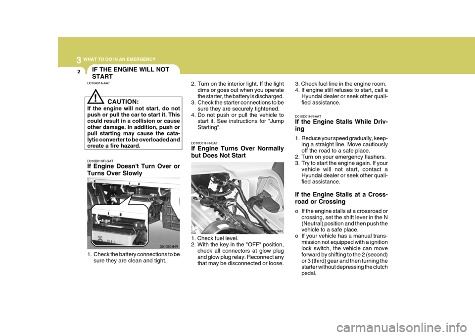 Hyundai H-100 Truck 2010 Owners Manuals 3 WHAT TO DO IN AN EMERGENCY
2
D010B01HR-GAT If Engine Doesnt Turn Over or Turns Over Slowly 2. Turn on the interior light. If the light
dims or goes out when you operate the starter, the battery is Hyundai H-100 Truck 2010 Owners Manuals 3 WHAT TO DO IN AN EMERGENCY
2
D010B01HR-GAT If Engine Doesnt Turn Over or Turns Over Slowly 2. Turn on the interior light. If the light
dims or goes out when you operate the starter, the battery is