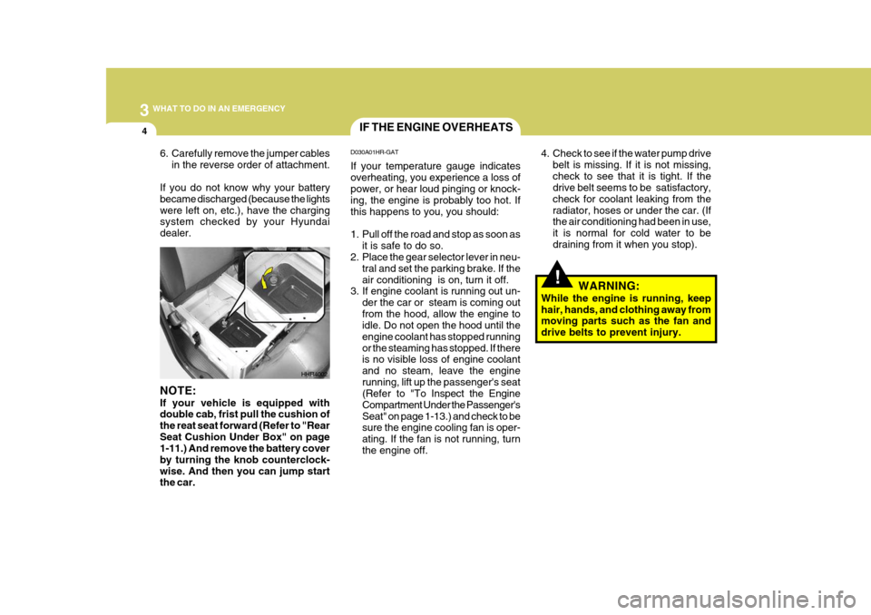 Hyundai H-100 Truck 2010 Owners Manuals 3 WHAT TO DO IN AN EMERGENCY
4
!
IF THE ENGINE OVERHEATS
D030A01HR-GAT If your temperature gauge indicates overheating, you experience a loss of power, or hear loud pinging or knock- ing, the engine i Hyundai H-100 Truck 2010 Owners Manuals 3 WHAT TO DO IN AN EMERGENCY
4
!
IF THE ENGINE OVERHEATS
D030A01HR-GAT If your temperature gauge indicates overheating, you experience a loss of power, or hear loud pinging or knock- ing, the engine i
