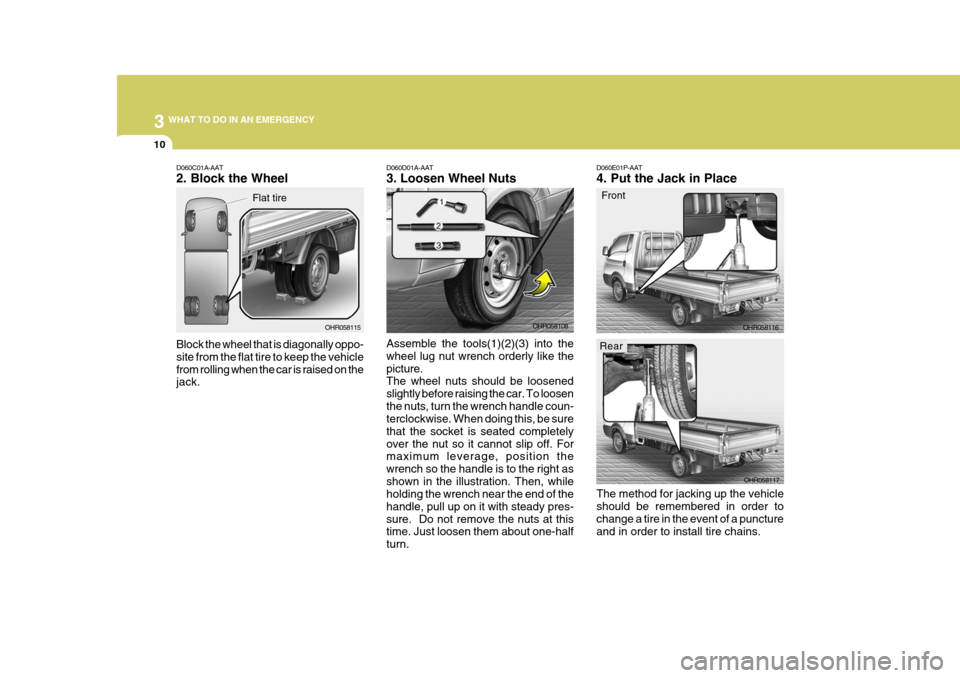 Hyundai H-100 Truck 2010 Owners Manuals 3 WHAT TO DO IN AN EMERGENCY
10
D060E01P-AAT 4. Put the Jack in Place
Front
The method for jacking up the vehicle should be remembered in order to change a tire in the event of a puncture and in order Hyundai H-100 Truck 2010 Owners Manuals 3 WHAT TO DO IN AN EMERGENCY
10
D060E01P-AAT 4. Put the Jack in Place
Front
The method for jacking up the vehicle should be remembered in order to change a tire in the event of a puncture and in order