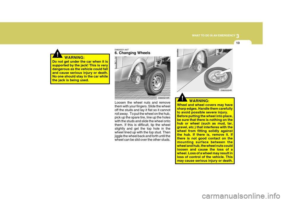 Hyundai H-100 Truck 2010 Owners Manuals 3
WHAT TO DO IN AN EMERGENCY
13
!
!
D060G02Y-AAT 6. Changing Wheels Loosen the wheel nuts and remove them with your fingers. Slide the wheel off the studs and lay it flat so it cannotroll away. To pu Hyundai H-100 Truck 2010 Owners Manuals 3
WHAT TO DO IN AN EMERGENCY
13
!
!
D060G02Y-AAT 6. Changing Wheels Loosen the wheel nuts and remove them with your fingers. Slide the wheel off the studs and lay it flat so it cannotroll away. To pu