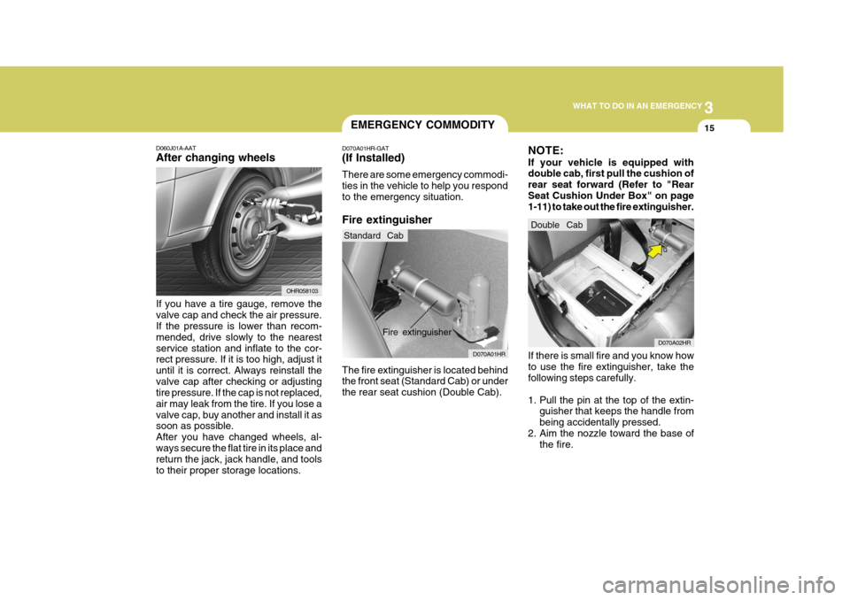 Hyundai H-100 Truck 2010 Owners Manuals 3
WHAT TO DO IN AN EMERGENCY
15EMERGENCY COMMODITY
D060J01A-AAT After changing wheels If you have a tire gauge, remove the valve cap and check the air pressure. If the pressure is lower than recom- me Hyundai H-100 Truck 2010 Owners Manuals 3
WHAT TO DO IN AN EMERGENCY
15EMERGENCY COMMODITY
D060J01A-AAT After changing wheels If you have a tire gauge, remove the valve cap and check the air pressure. If the pressure is lower than recom- me