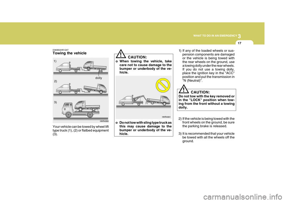 Hyundai H-100 Truck 2010 Owners Manuals 3
WHAT TO DO IN AN EMERGENCY
17
!
D080B02HR-GAT Towing the vehicle
HHR4060
Your vehicle can be towed by wheel lift type truck (1), (2) or flatbed equipment(3).
!
1) If any of the loaded wheels or sus- Hyundai H-100 Truck 2010 Owners Manuals 3
WHAT TO DO IN AN EMERGENCY
17
!
D080B02HR-GAT Towing the vehicle
HHR4060
Your vehicle can be towed by wheel lift type truck (1), (2) or flatbed equipment(3).
!
1) If any of the loaded wheels or sus-