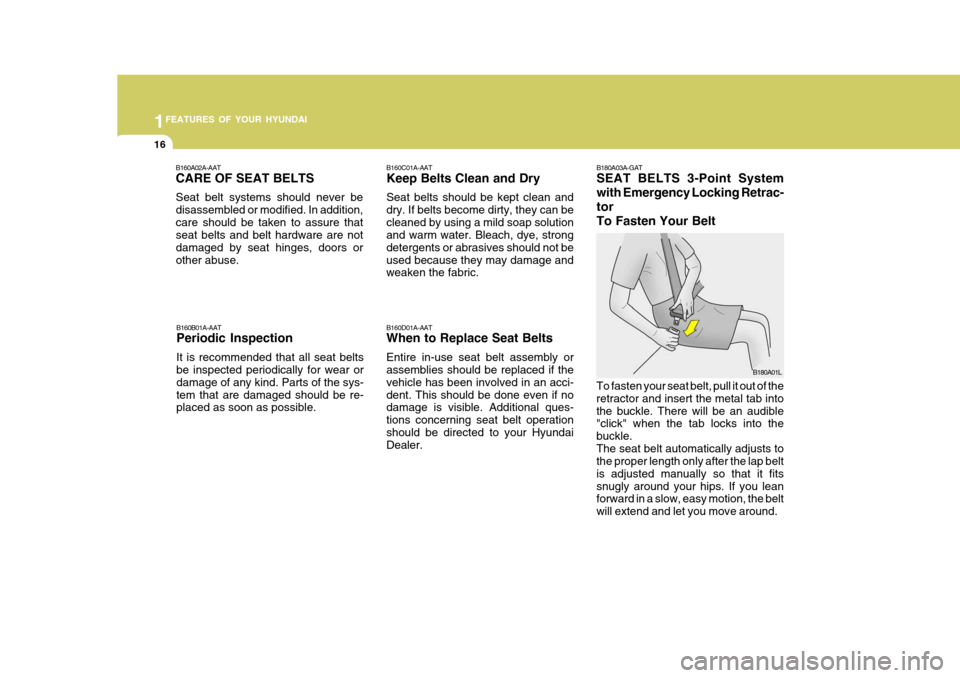 Hyundai H-100 Truck 2010 s User Guide 1FEATURES OF YOUR HYUNDAI
16
B180A03A-GAT SEAT BELTS 3-Point System with Emergency Locking Retrac-torTo Fasten Your Belt
To fasten your seat belt, pull it out of the retractor and insert the metal tab Hyundai H-100 Truck 2010 s User Guide 1FEATURES OF YOUR HYUNDAI
16
B180A03A-GAT SEAT BELTS 3-Point System with Emergency Locking Retrac-torTo Fasten Your Belt
To fasten your seat belt, pull it out of the retractor and insert the metal tab