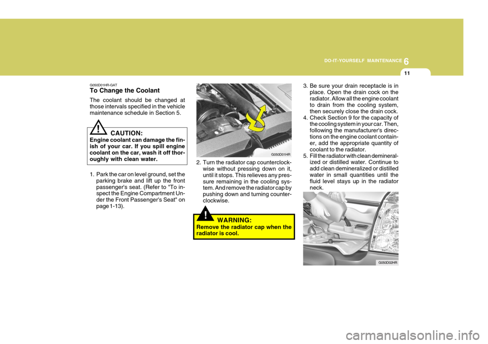 Hyundai H-100 Truck 2010 Owners Manuals 6
DO-IT-YOURSELF MAINTENANCE
11
!
G050D01HR
G050D01HR-GAT To Change the Coolant The coolant should be changed at those intervals specified in the vehiclemaintenance schedule in Section 5.
CAUTION:
Eng Hyundai H-100 Truck 2010 Owners Manuals 6
DO-IT-YOURSELF MAINTENANCE
11
!
G050D01HR
G050D01HR-GAT To Change the Coolant The coolant should be changed at those intervals specified in the vehiclemaintenance schedule in Section 5.
CAUTION:
Eng