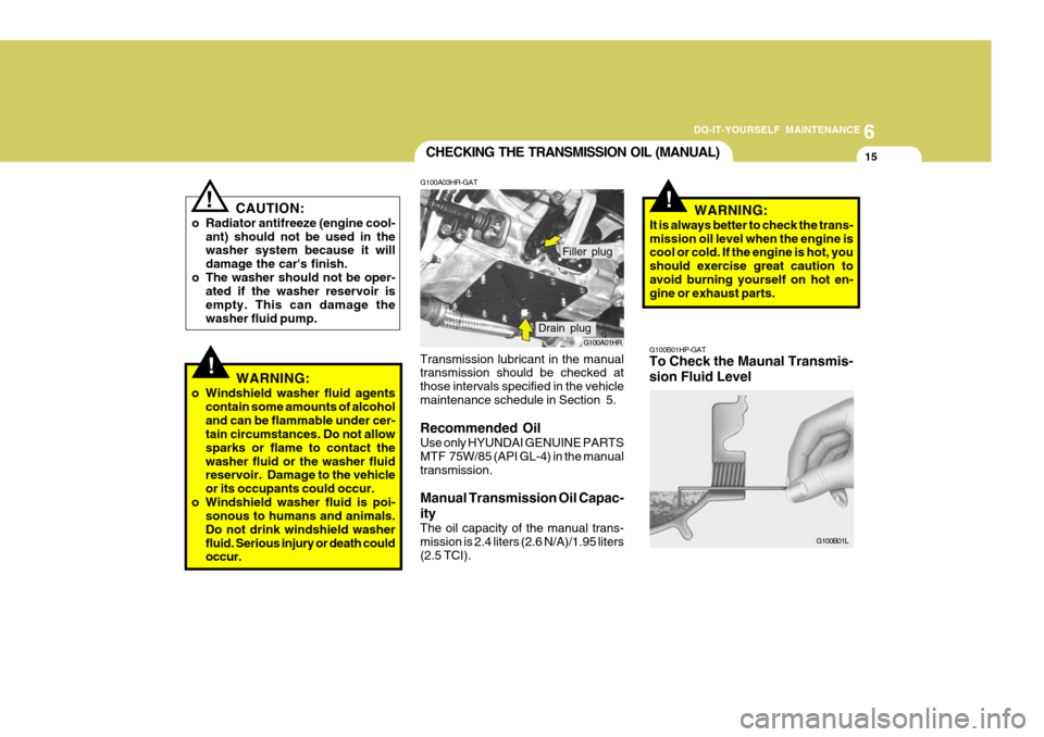 Hyundai H-100 Truck 2010 Owners Manuals 6
DO-IT-YOURSELF MAINTENANCE
15
CAUTION:
o Radiator antifreeze (engine cool- ant) should not be used in the washer system because it will damage the cars finish.
o The washer should not be oper- ated Hyundai H-100 Truck 2010 Owners Manuals 6
DO-IT-YOURSELF MAINTENANCE
15
CAUTION:
o Radiator antifreeze (engine cool- ant) should not be used in the washer system because it will damage the cars finish.
o The washer should not be oper- ated