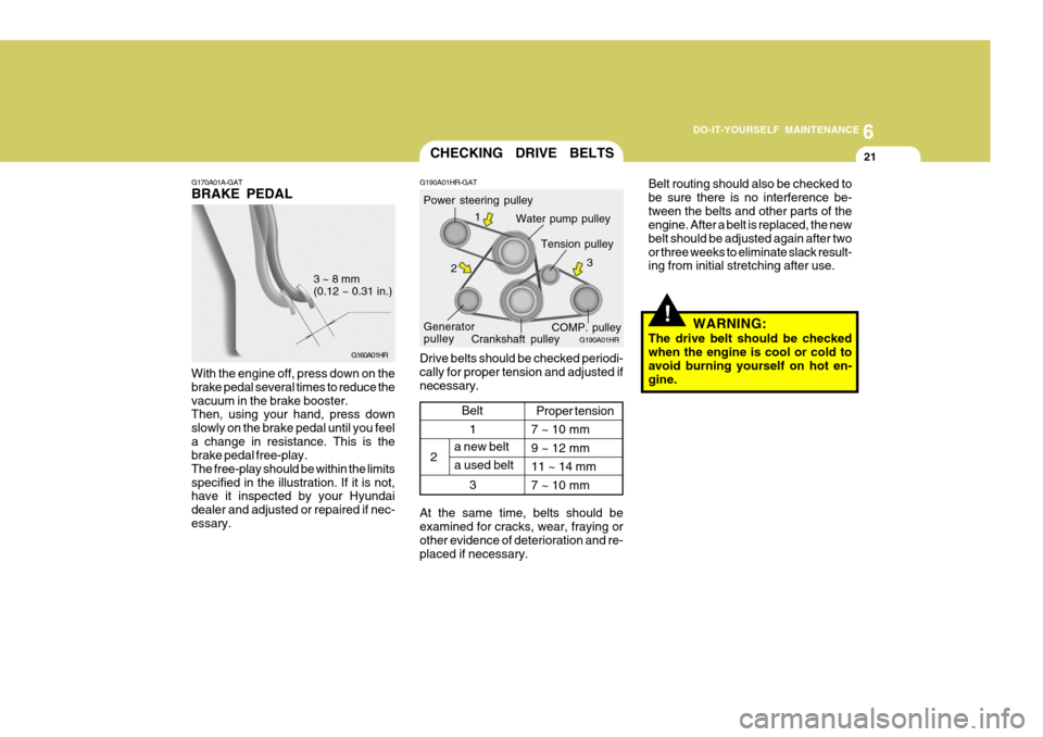 Hyundai H-100 Truck 2010 Owners Manuals 6
DO-IT-YOURSELF MAINTENANCE
21
G170A01A-GAT BRAKE PEDAL
G160A01HR
3 ~ 8 mm (0.12 ~ 0.31 in.)
With the engine off, press down on the brake pedal several times to reduce thevacuum in the brake booster. Hyundai H-100 Truck 2010 Owners Manuals 6
DO-IT-YOURSELF MAINTENANCE
21
G170A01A-GAT BRAKE PEDAL
G160A01HR
3 ~ 8 mm (0.12 ~ 0.31 in.)
With the engine off, press down on the brake pedal several times to reduce thevacuum in the brake booster.