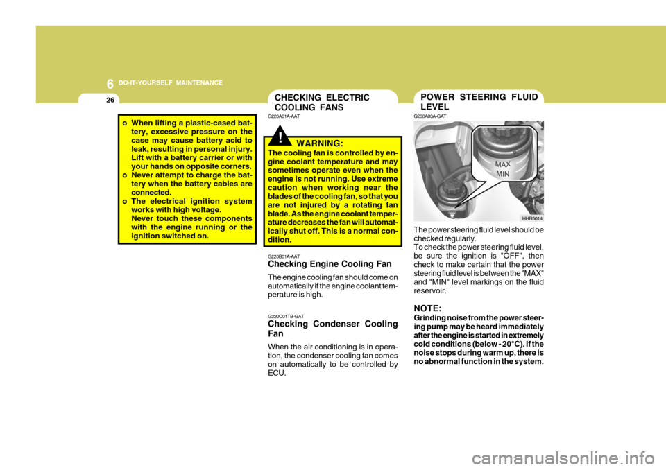 Hyundai H-100 Truck 2010 Owners Manuals 6 DO-IT-YOURSELF MAINTENANCE
26POWER STEERING FLUID LEVEL
G230A03A-GAT The power steering fluid level should be checked regularly. To check the power steering fluid level, be sure the ignition is "OFF Hyundai H-100 Truck 2010 Owners Manuals 6 DO-IT-YOURSELF MAINTENANCE
26POWER STEERING FLUID LEVEL
G230A03A-GAT The power steering fluid level should be checked regularly. To check the power steering fluid level, be sure the ignition is "OFF