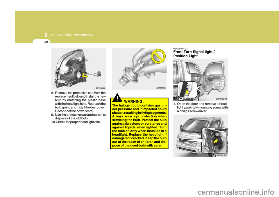 Hyundai H-100 Truck 2010 Owners Manuals 6 DO-IT-YOURSELF MAINTENANCE
32
!
8. Remove the protective cap from the
replacement bulb and install the new bulb by matching the plastic basewith the headlight hole. Reattach the bulb spring and inst Hyundai H-100 Truck 2010 Owners Manuals 6 DO-IT-YOURSELF MAINTENANCE
32
!
8. Remove the protective cap from the
replacement bulb and install the new bulb by matching the plastic basewith the headlight hole. Reattach the bulb spring and inst