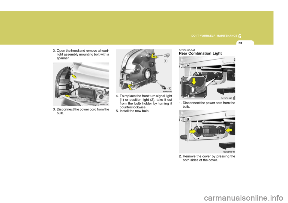 Hyundai H-100 Truck 2010  Owners Manuals 6
DO-IT-YOURSELF MAINTENANCE
33
2. Open the hood and remove a head-
light assembly mounting bolt with a spanner.
3. Disconnect the power cord from the bulb. HHR5034
4. To replace the front turn signal