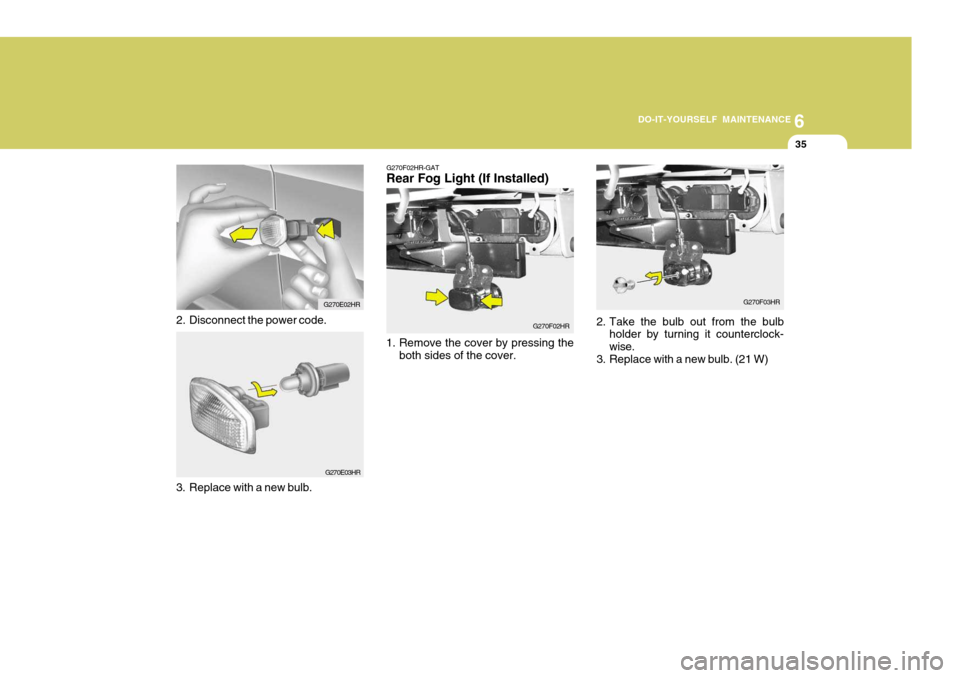 Hyundai H-100 Truck 2010  Owners Manuals 6
DO-IT-YOURSELF MAINTENANCE
35
G270E03HR
3. Replace with a new bulb. G270E02HR
2. Disconnect the power code.
G270F02HR-GAT Rear Fog Light (If Installed)
1. Remove the cover by pressing the both sides