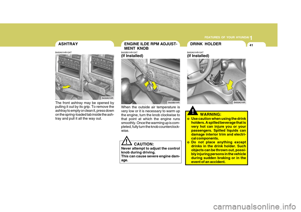 Hyundai H-100 Truck 2010 s Service Manual 1
FEATURES OF YOUR HYUNDAI
41ENGINE ILDE RPM ADJUST- MENT KNOBASHTRAY
B430A01HR-GAT The front ashtray may be opened by pulling it out by its grip. To remove the ashtray to empty or clean it, press dow Hyundai H-100 Truck 2010 s Service Manual 1
FEATURES OF YOUR HYUNDAI
41ENGINE ILDE RPM ADJUST- MENT KNOBASHTRAY
B430A01HR-GAT The front ashtray may be opened by pulling it out by its grip. To remove the ashtray to empty or clean it, press dow