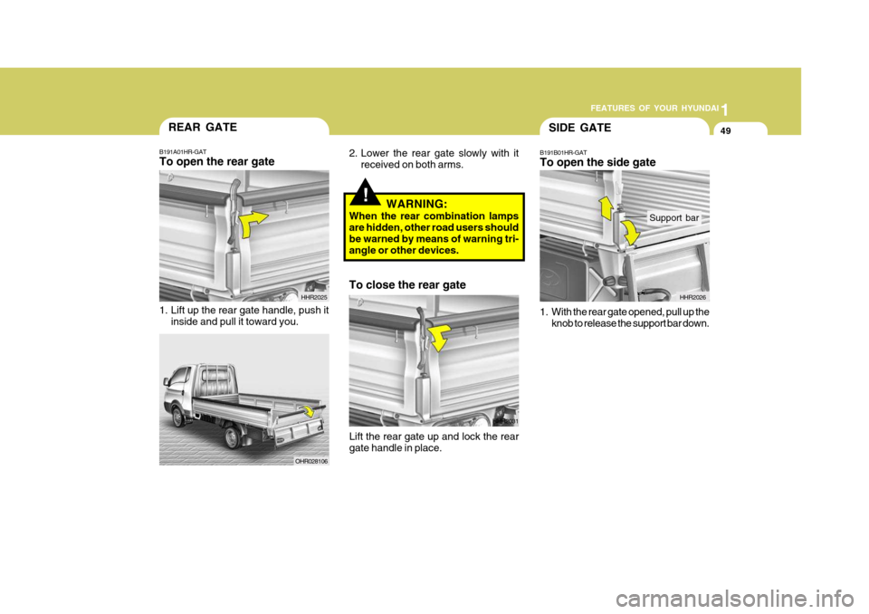 Hyundai H-100 Truck 2010 s Service Manual 1
FEATURES OF YOUR HYUNDAI
49SIDE GATE
B191B01HR-GAT To open the side gate
1. With the rear gate opened, pull up the knob to release the support bar down. HHR2026
Support bar
!WARNING:
When the rear Hyundai H-100 Truck 2010 s Service Manual 1
FEATURES OF YOUR HYUNDAI
49SIDE GATE
B191B01HR-GAT To open the side gate
1. With the rear gate opened, pull up the knob to release the support bar down. HHR2026
Support bar
!WARNING:
When the rear