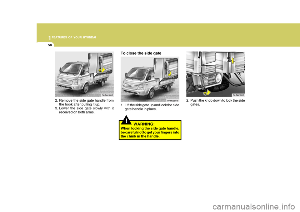 Hyundai H-100 Truck 2010  s Workshop Manual 1FEATURES OF YOUR HYUNDAI
50
OHR028119
2. Push the knob down to lock the side gates.
2. Remove the side gate handle from
the hook after pulling it up.
3. Lower the side gate slowly with it
received on