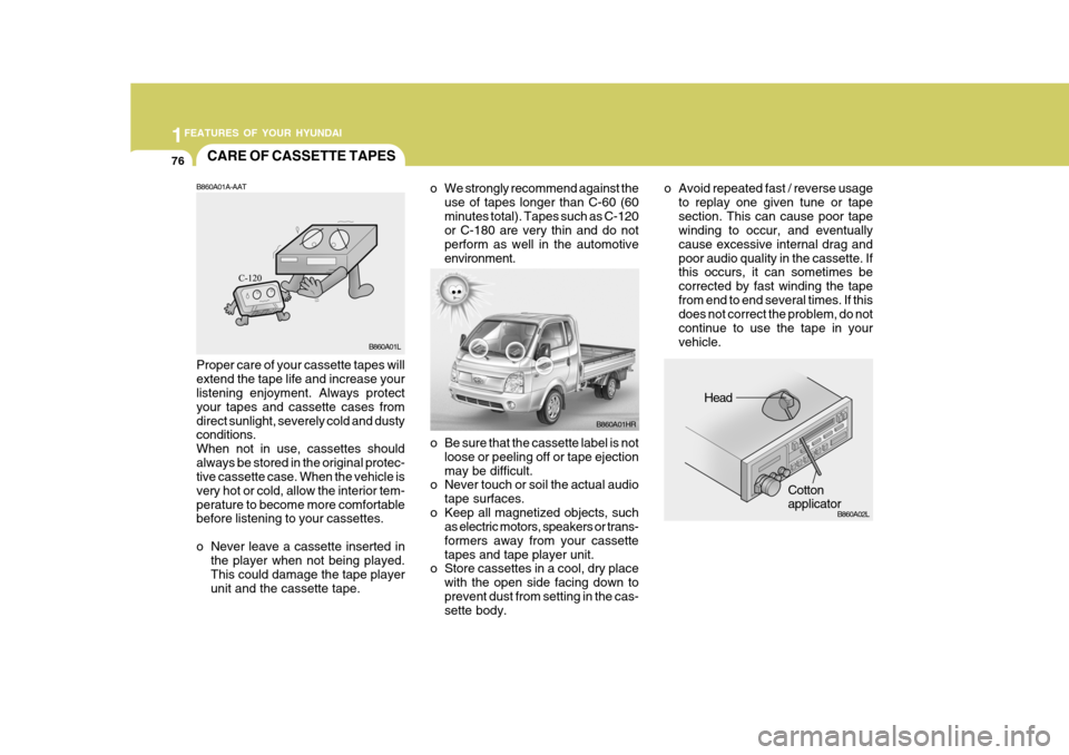Hyundai H-100 Truck 2010 s Manual PDF 1FEATURES OF YOUR HYUNDAI
76
o Be sure that the cassette label is not
loose or peeling off or tape ejection may be difficult.
o Never touch or soil the actual audio
tape surfaces.
o Keep all magnetize Hyundai H-100 Truck 2010 s Manual PDF 1FEATURES OF YOUR HYUNDAI
76
o Be sure that the cassette label is not
loose or peeling off or tape ejection may be difficult.
o Never touch or soil the actual audio
tape surfaces.
o Keep all magnetize