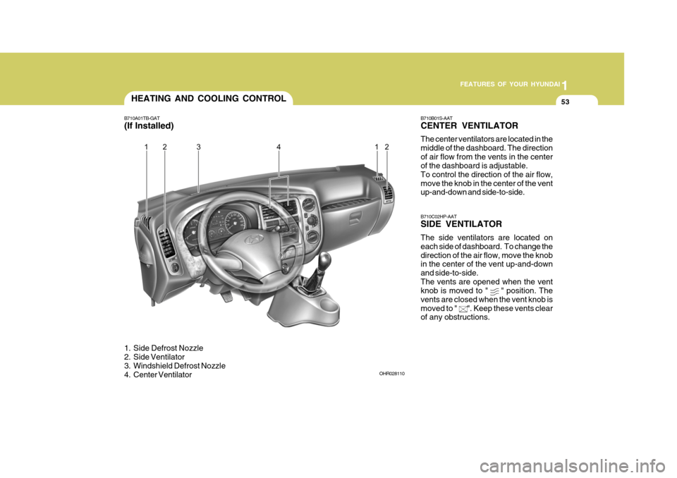 Hyundai H-100 Truck 2010 s Manual PDF 1
FEATURES OF YOUR HYUNDAI
53HEATING AND COOLING CONTROL
B710A01TB-GAT (If Installed)
1. Side Defrost Nozzle
2. Side Ventilator
3. Windshield Defrost Nozzle
4. Center Ventilator B710B01S-AAT CENTE Hyundai H-100 Truck 2010 s Manual PDF 1
FEATURES OF YOUR HYUNDAI
53HEATING AND COOLING CONTROL
B710A01TB-GAT (If Installed)
1. Side Defrost Nozzle
2. Side Ventilator
3. Windshield Defrost Nozzle
4. Center Ventilator B710B01S-AAT CENTE