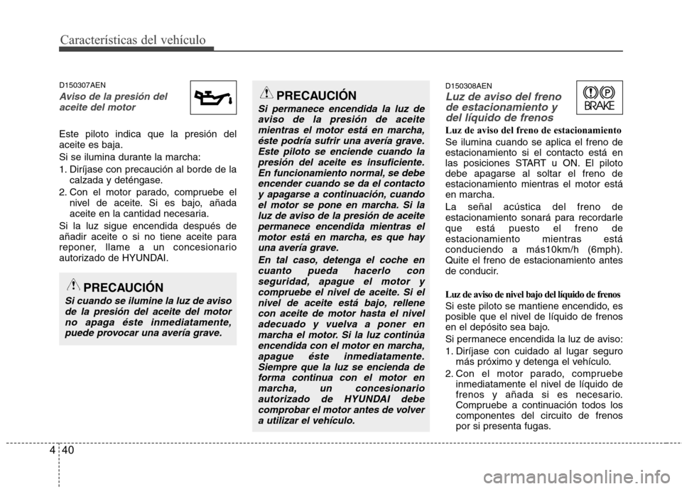 Hyundai H1 TQ 2016 Manual del propietario (in Spanish) Características del vehículo
40 4
D150307AEN
Aviso de la presión del
aceite del motor
Este piloto indica que la presión del
aceite es baja.
Si se ilumina durante la marcha:
1. Diríjase con precau Hyundai H1 TQ 2016 Manual del propietario (in Spanish) Características del vehículo
40 4
D150307AEN
Aviso de la presión del
aceite del motor
Este piloto indica que la presión del
aceite es baja.
Si se ilumina durante la marcha:
1. Diríjase con precau