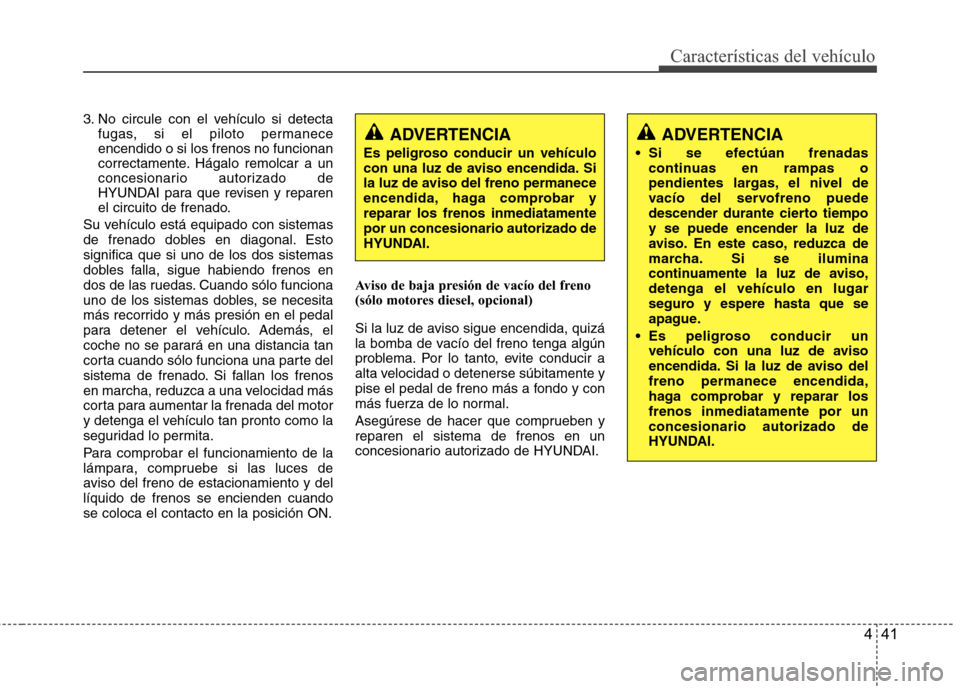 Hyundai H1 TQ 2016 Manual del propietario (in Spanish) 441
Características del vehículo
3. No circule con el vehículo si detecta
fugas, si el piloto permanece
encendido o si los frenos no funcionan
correctamente. Hágalo remolcar a un
concesionario aut Hyundai H1 TQ 2016 Manual del propietario (in Spanish) 441
Características del vehículo
3. No circule con el vehículo si detecta
fugas, si el piloto permanece
encendido o si los frenos no funcionan
correctamente. Hágalo remolcar a un
concesionario aut