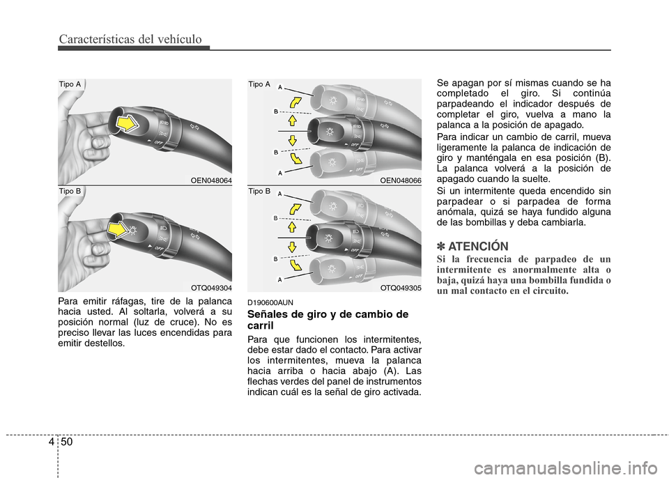 Hyundai H1 TQ 2016 Manual del propietario (in Spanish) Características del vehículo
50 4
Para emitir ráfagas, tire de la palanca
hacia usted. Al soltarla, volverá a su
posición normal (luz de cruce). No es
preciso llevar las luces encendidas para
emi Hyundai H1 TQ 2016 Manual del propietario (in Spanish) Características del vehículo
50 4
Para emitir ráfagas, tire de la palanca
hacia usted. Al soltarla, volverá a su
posición normal (luz de cruce). No es
preciso llevar las luces encendidas para
emi