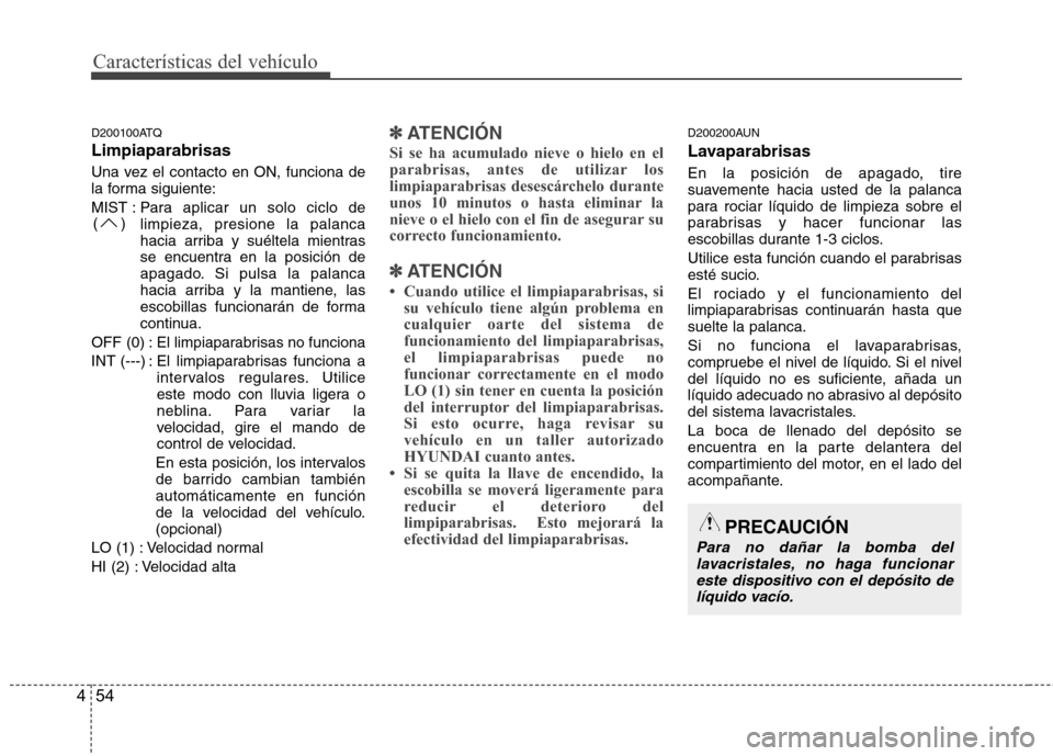 Hyundai H1 TQ 2016 Manual del propietario (in Spanish) Características del vehículo
54 4
PRECAUCIÓN
Para no dañar la bomba del
lavacristales, no haga funcionar
este dispositivo con el depósito de
líquido vacío.
D200100ATQ
Limpiaparabrisas
Una vez e Hyundai H1 TQ 2016 Manual del propietario (in Spanish) Características del vehículo
54 4
PRECAUCIÓN
Para no dañar la bomba del
lavacristales, no haga funcionar
este dispositivo con el depósito de
líquido vacío.
D200100ATQ
Limpiaparabrisas
Una vez e