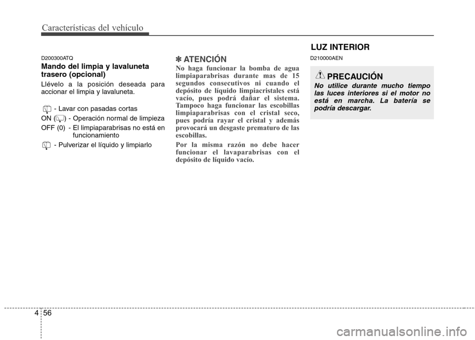 Hyundai H1 TQ 2016 Manual del propietario (in Spanish) Características del vehículo
56 4
D200300ATQ
Mando del limpia y lavaluneta
trasero (opcional)
Llévelo a la posición deseada para
accionar el limpia y lavaluneta.
- Lavar con pasadas cortas
ON ( Hyundai H1 TQ 2016 Manual del propietario (in Spanish) Características del vehículo
56 4
D200300ATQ
Mando del limpia y lavaluneta
trasero (opcional)
Llévelo a la posición deseada para
accionar el limpia y lavaluneta.
- Lavar con pasadas cortas
ON (