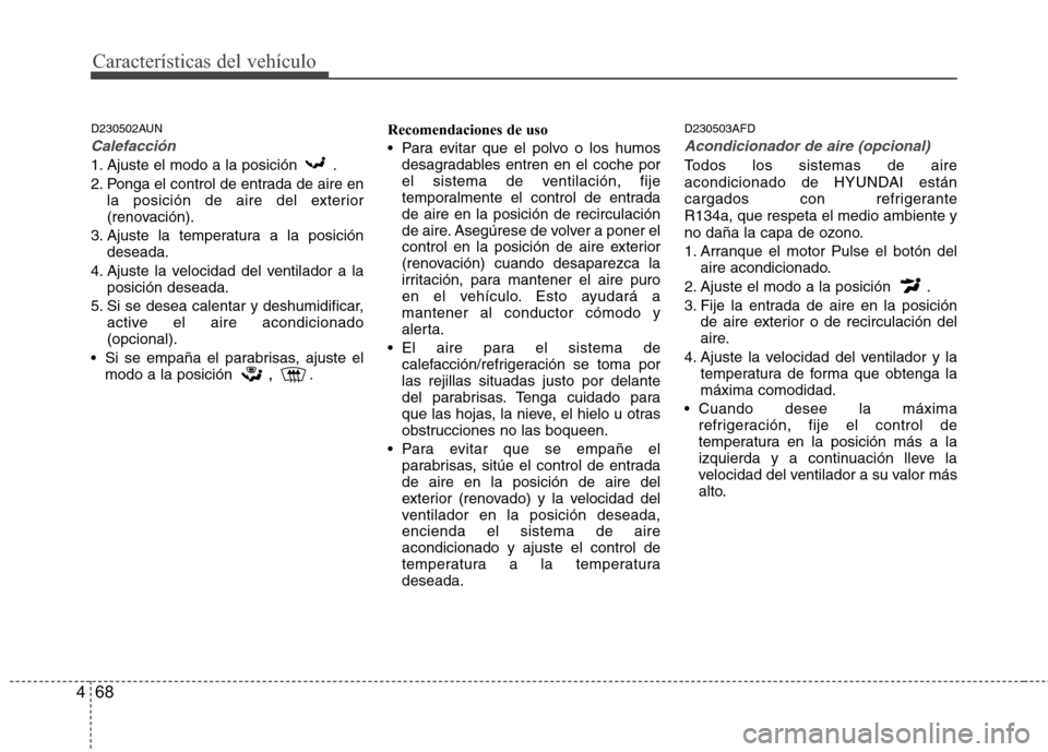 Hyundai H1 TQ 2016 Manual del propietario (in Spanish) Características del vehículo
68 4
D230502AUN
Calefacción
1. Ajuste el modo a la posición .
2. Ponga el control de entrada de aire en
la posición de aire del exterior
(renovación).
3. Ajuste la Hyundai H1 TQ 2016 Manual del propietario (in Spanish) Características del vehículo
68 4
D230502AUN
Calefacción
1. Ajuste el modo a la posición .
2. Ponga el control de entrada de aire en
la posición de aire del exterior
(renovación).
3. Ajuste la