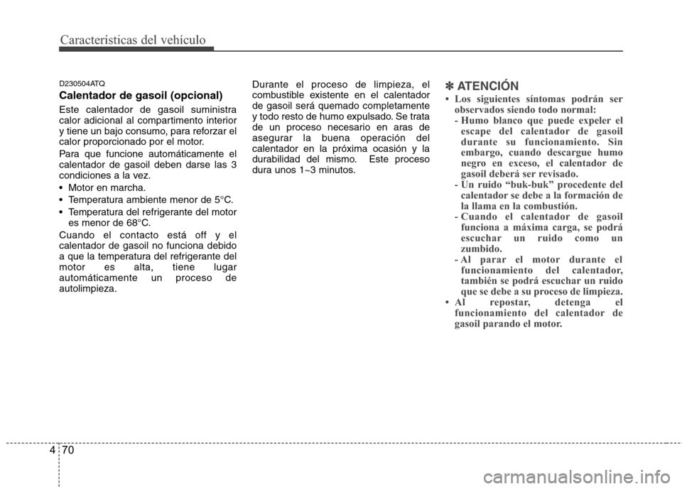 Hyundai H1 TQ 2016 Manual del propietario (in Spanish) Características del vehículo
70 4
D230504ATQ
Calentador de gasoil (opcional)
Este calentador de gasoil suministra
calor adicional al compartimento interior
y tiene un bajo consumo, para reforzar el
Hyundai H1 TQ 2016 Manual del propietario (in Spanish) Características del vehículo
70 4
D230504ATQ
Calentador de gasoil (opcional)
Este calentador de gasoil suministra
calor adicional al compartimento interior
y tiene un bajo consumo, para reforzar el