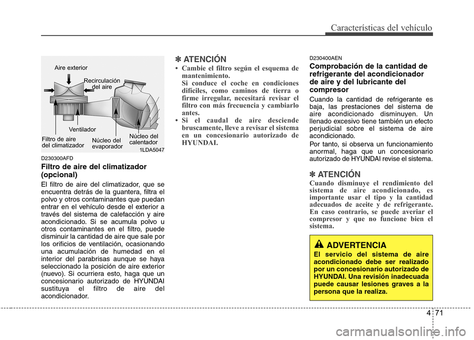 Hyundai H1 TQ 2016 Manual del propietario (in Spanish) 471
Características del vehículo
D230300AFD
Filtro de aire del climatizador
(opcional)
El filtro de aire del climatizador, que se
encuentra detrás de la guantera, filtra el
polvo y otros contamina Hyundai H1 TQ 2016 Manual del propietario (in Spanish) 471
Características del vehículo
D230300AFD
Filtro de aire del climatizador
(opcional)
El filtro de aire del climatizador, que se
encuentra detrás de la guantera, filtra el
polvo y otros contamina