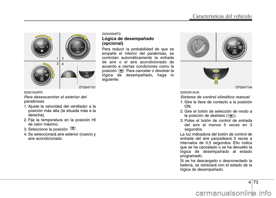 Hyundai H1 TQ 2016 Manual del propietario (in Spanish) 473
Características del vehículo
D250102AFD
Para desescarchar el exterior del
parabrisas
1. Ajuste la velocidad del ventilador a la
posición más alta (la situada más a la
derecha).
2. Fije la tem Hyundai H1 TQ 2016 Manual del propietario (in Spanish) 473
Características del vehículo
D250102AFD
Para desescarchar el exterior del
parabrisas
1. Ajuste la velocidad del ventilador a la
posición más alta (la situada más a la
derecha).
2. Fije la tem