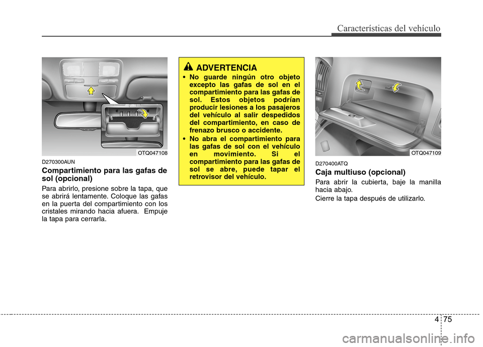 Hyundai H1 TQ 2016 Manual del propietario (in Spanish) 475
Características del vehículo
D270300AUN
Compartimiento para las gafas de
sol (opcional)
Para abrirlo, presione sobre la tapa, que
se abrirá lentamente. Coloque las gafas
en la puerta del compar Hyundai H1 TQ 2016 Manual del propietario (in Spanish) 475
Características del vehículo
D270300AUN
Compartimiento para las gafas de
sol (opcional)
Para abrirlo, presione sobre la tapa, que
se abrirá lentamente. Coloque las gafas
en la puerta del compar