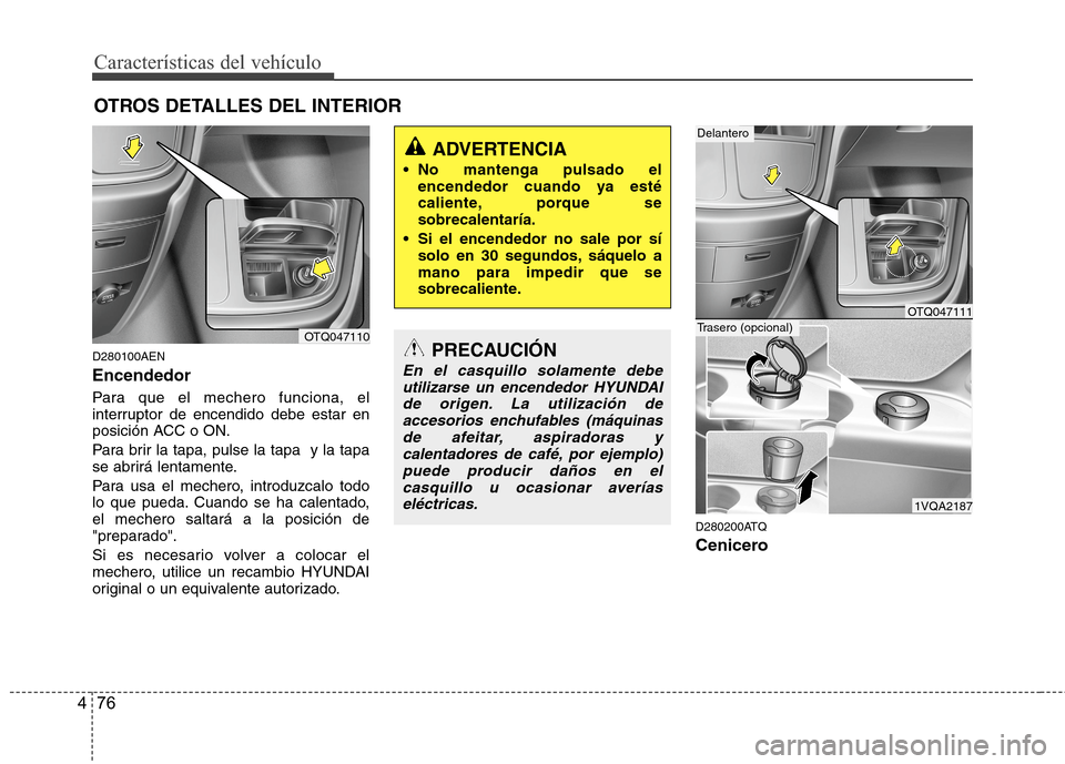 Hyundai H1 TQ 2016 Manual del propietario (in Spanish) Características del vehículo
76 4
OTROS DETALLES DEL INTERIOR
D280100AEN
Encendedor
Para que el mechero funciona, el
interruptor de encendido debe estar en
posición ACC o ON.
Para brir la tapa, pul Hyundai H1 TQ 2016 Manual del propietario (in Spanish) Características del vehículo
76 4
OTROS DETALLES DEL INTERIOR
D280100AEN
Encendedor
Para que el mechero funciona, el
interruptor de encendido debe estar en
posición ACC o ON.
Para brir la tapa, pul