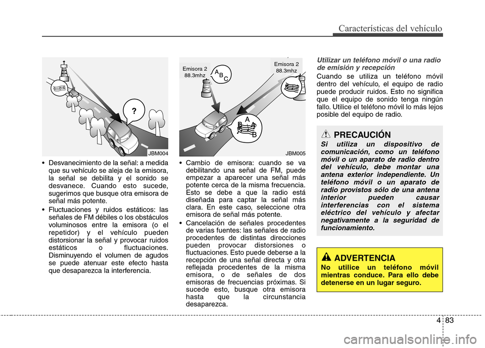 Hyundai H1 TQ 2016 Manual del propietario (in Spanish) 483
Características del vehículo
Desvanecimiento de la señal: a medida
que su vehículo se aleja de la emisora,
la señal se debilita y el sonido se
desvanece. Cuando esto sucede,
sugerimos que bu Hyundai H1 TQ 2016 Manual del propietario (in Spanish) 483
Características del vehículo
Desvanecimiento de la señal: a medida
que su vehículo se aleja de la emisora,
la señal se debilita y el sonido se
desvanece. Cuando esto sucede,
sugerimos que bu