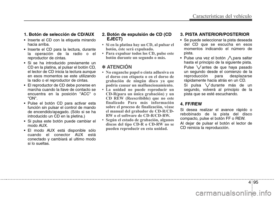 Hyundai H1 TQ 2016  Manual del propietario (in Spanish) 495
Características del vehículo
1. Botón de selección de CD/AUX
 Inserte el CD con la etiqueta mirando
hacia arriba.
 Inserte el CD para la lectura, durante
la operación de la radio o el
reprodu