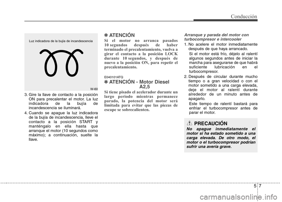 Hyundai H1 TQ 2016 Manual del propietario (in Spanish) 57
Conducción
3. Gire la llave de contacto a la posición
ON para precalentar el motor. La luz
indicadora de la bujía de
incandescencia se iluminará.
4. Cuando se apague la luz indicadora
de la buj Hyundai H1 TQ 2016 Manual del propietario (in Spanish) 57
Conducción
3. Gire la llave de contacto a la posición
ON para precalentar el motor. La luz
indicadora de la bujía de
incandescencia se iluminará.
4. Cuando se apague la luz indicadora
de la buj