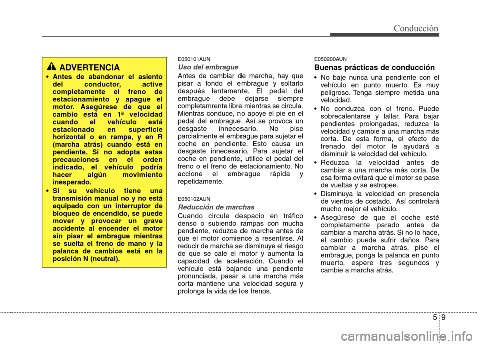 Hyundai H1 TQ 2016 Manual del propietario (in Spanish) 59
Conducción
E050101AUN
Uso del embrague
Antes de cambiar de marcha, hay que
pisar a fondo el embrague y soltarlo
después lentamente. El pedal del
embrague debe dejarse siempre
completamrente libre Hyundai H1 TQ 2016 Manual del propietario (in Spanish) 59
Conducción
E050101AUN
Uso del embrague
Antes de cambiar de marcha, hay que
pisar a fondo el embrague y soltarlo
después lentamente. El pedal del
embrague debe dejarse siempre
completamrente libre